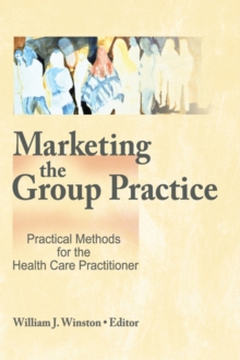 Marketing the Group Practice : Practical Methods for the Health Care Practitioner