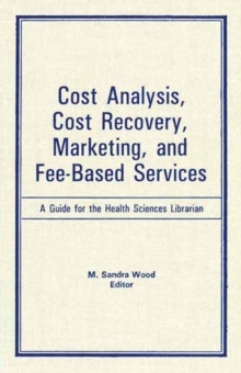 Cost Analysis, Cost Recovery, Marketing and Fee-Based Services : A Guide for the Health Sciences Librarian