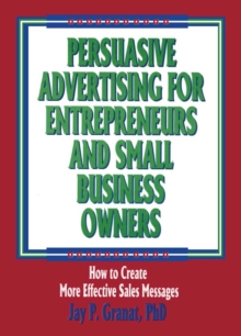 Persuasive Advertising for Entrepreneurs and Small Business Owners : How to Create More Effective Sales Messages