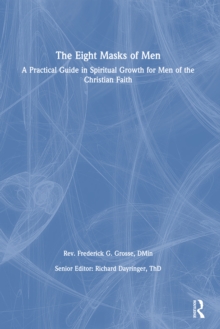 The Eight Masks of Men : A Practical Guide in Spiritual Growth for Men of the Christian Faith