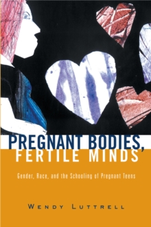 Pregnant Bodies, Fertile Minds : Gender, Race, and the Schooling of Pregnant Teens