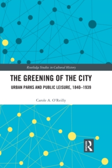 The Greening of the City : Urban Parks and Public Leisure, 1840-1939