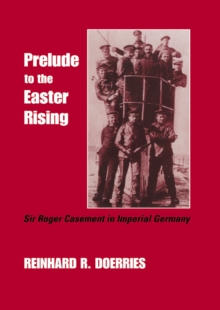 Prelude to the Easter Rising : Sir Roger Casement in Imperial Germany