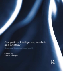 Competitive Intelligence, Analysis and Strategy : Creating Organisational Agility