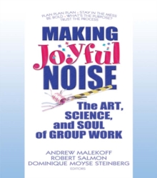 Making Joyful Noise : The Art, Science, and Soul of Group Work