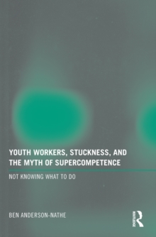 Youth Workers, Stuckness, and the Myth of Supercompetence : Not knowing what to do