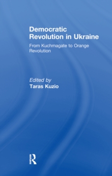 Democratic Revolution in Ukraine : From Kuchmagate to Orange Revolution