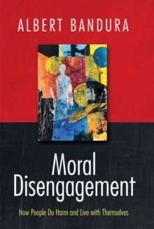 Moral Disengagement : How People Do Harm and Live with Themselves