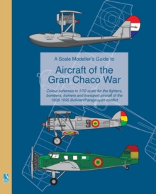 A Scale Modeller's Guide to Aircraft of the Gran Chaco War : Colour schemes for fighters, bombers, trainers & transport aircraft