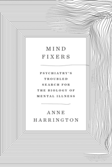 Mind Fixers : Psychiatry's Troubled Search for the Biology of Mental Illness