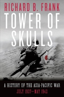 Tower of Skulls : A History of the Asia-Pacific War: July 1937-May 1942