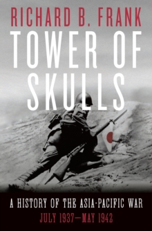 Tower of Skulls : A History of the Asia-Pacific War: July 1937-May 1942