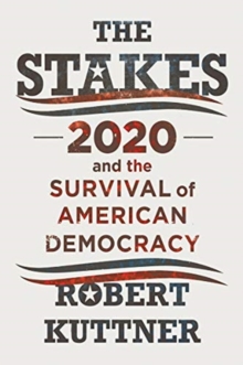 The Stakes : 2020 and the Survival of American Democracy