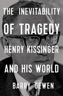 The Inevitability of Tragedy : Henry Kissinger and His World