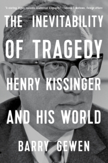 The Inevitability of Tragedy : Henry Kissinger and His World