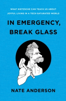 In Emergency, Break Glass : What Nietzsche Can Teach Us About Joyful Living in a Tech-Saturated World