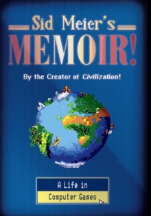 Sid Meier's Memoir! : A Life in Computer Games