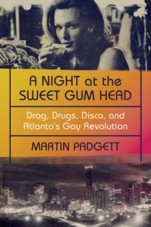 A Night at the Sweet Gum Head : Drag, Drugs, Disco, and Atlanta's Gay Revolution