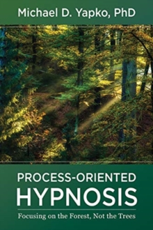 Process-Oriented Hypnosis : Focusing on the Forest, Not the Trees