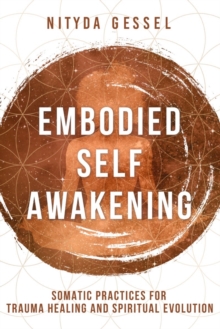 Embodied Self Awakening : Somatic Practices for Trauma Healing and Spiritual Evolution