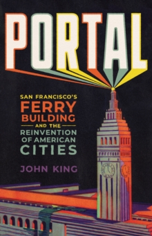 Portal : San Francisco's Ferry Building and the Reinvention of American Cities