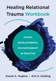 Healing Relational Trauma Workbook : Dyadic Developmental Psychotherapy in Practice