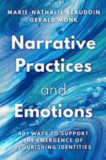 Narrative Practices and Emotions : 40+ Ways to Support the Emergence of Flourishing Identities