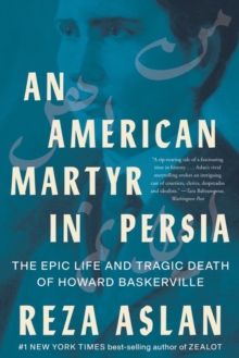 An American Martyr in Persia : The Epic Life and Tragic Death of Howard Baskerville