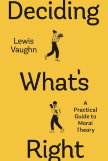 Deciding What's Right: A Practical Guide to Moral Theory (First Edition)