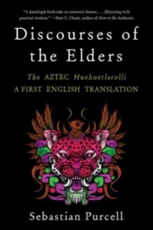 Discourses of the Elders : The Aztec Huehuetlatolli A First English Translation