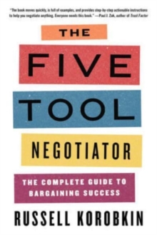 The Five Tool Negotiator : The Complete Guide to Bargaining Success