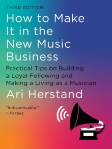 How To Make It in the New Music Business : Practical Tips on Building a Loyal Following and Making a Living as a Musician