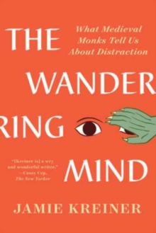 The Wandering Mind : What Medieval Monks Tell Us About Distraction