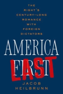 America Last : The Right's Century-Long Romance with Foreign Dictators