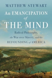An Emancipation of the Mind : Radical Philosophy, the War over Slavery, and the Refounding of America