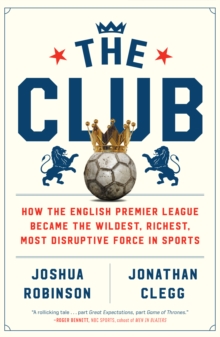 The Club : How the English Premier League Became the Wildest, Richest, Most Disruptive Force in Sports, EPUB eBook The Club : How the English Premier League Became the Wildest, Richest, Most Disruptive Force in Sports, EPUB eBook