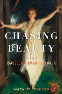 Chasing Beauty : The Life of Isabella Stewart Gardner