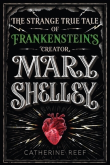 Mary Shelley : The Strange True Tale of Frankenstein's Creator