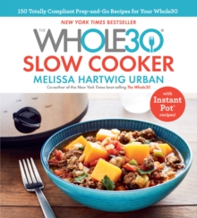 The Whole30 Slow Cooker : 150 Totally Compliant Prep-and-Go Recipes for Your Whole30 - with Instant Pot Recipes