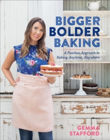 Bigger Bolder Baking : A Fearless Approach to Baking Anytime, Anywhere