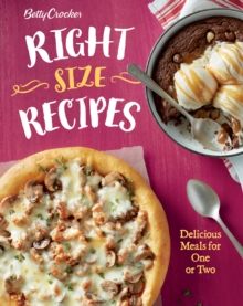 Betty Crocker Right-Size Recipes : Delicious Meals for One or Two