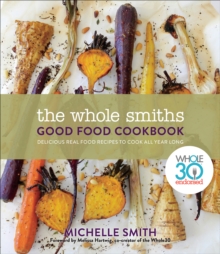 The Whole Smiths Good Food Cookbook : Whole30 Endorsed, Delicious Real Food Recipes to Cook All Year Long