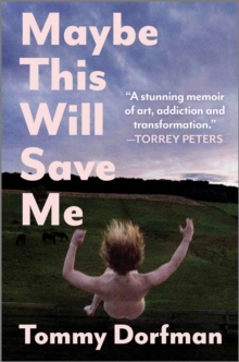 Maybe This Will Save Me : A Memoir of Art, Addiction and Transformation