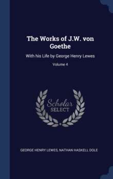 The Works of J.W. Von Goethe : With His Life by George Henry Lewes; Volume 4, Hardback Book The Works of J.W. Von Goethe : With His Life by George Henry Lewes; Volume 4, Hardback Book