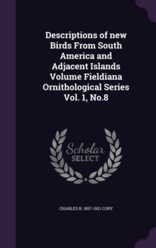 Descriptions of new Birds From South America and Adjacent Islands Volume Fieldiana Ornithological Series Vol. 1, No.8