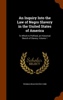 An Inquiry Into the Law of Negro Slavery in the United States of America : To Which Is Prefixed, an Historical Sketch of Slavery, Volume 1, Hardback Book An Inquiry Into the Law of Negro Slavery in the United States of America : To Which Is Prefixed, an Historical Sketch of Slavery, Volume 1, Hardback Book