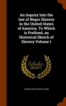 An Inquiry Into the Law of Negro Slavery in the United States of America : To Which Is Prefixed, an Historical Sketch of Slavery, Volume 1, Hardback Book An Inquiry Into the Law of Negro Slavery in the United States of America : To Which Is Prefixed, an Historical Sketch of Slavery, Volume 1, Hardback Book