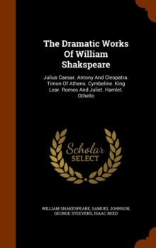 The Dramatic Works of William Shakspeare : Julius Caesar. Antony and Cleopatra. Timon of Athens. Cymbeline. King Lear. Romeo and Juliet. Hamlet. Othello, Hardback Book The Dramatic Works of William Shakspeare : Julius Caesar. Antony and Cleopatra. Timon of Athens. Cymbeline. King Lear. Romeo and Juliet. Hamlet. Othello, Hardback Book