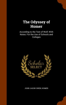 The Odyssey of Homer : According to the Text of Wolf; With Notes: For the Use of Schools and Colleges, Hardback Book The Odyssey of Homer : According to the Text of Wolf; With Notes: For the Use of Schools and Colleges, Hardback Book