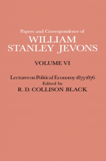 Papers and Correspondence of William Stanley Jevons : Volume VI Lectures on Political Economy 1875-1876